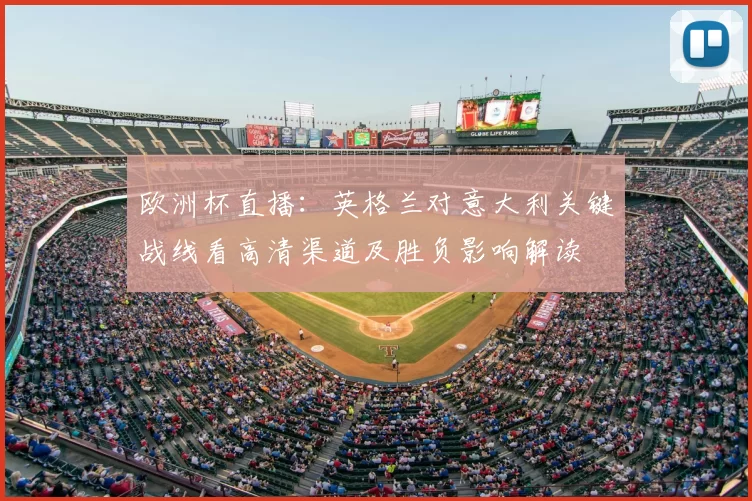 欧洲杯直播:英格兰对意大利关键战线看高清渠道及胜负影响解读