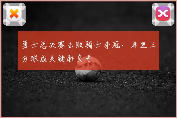 勇士总决赛击败骑士夺冠,库里三分球成关键胜负手