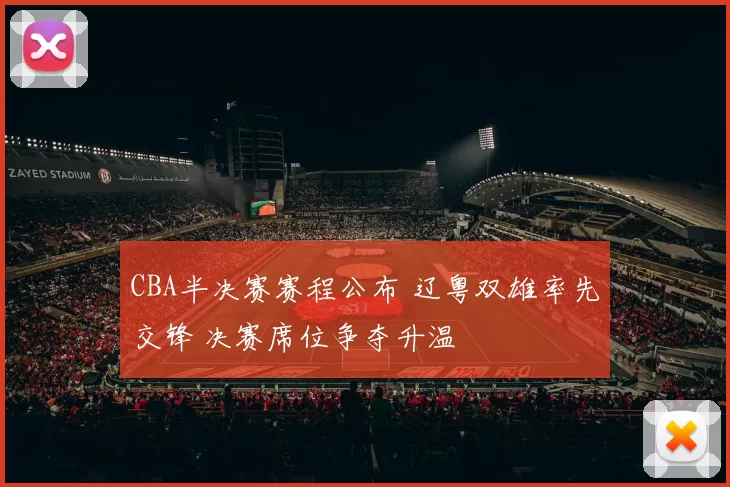 CBA半决赛赛程公布 辽粤双雄率先交锋 决赛席位争夺升温