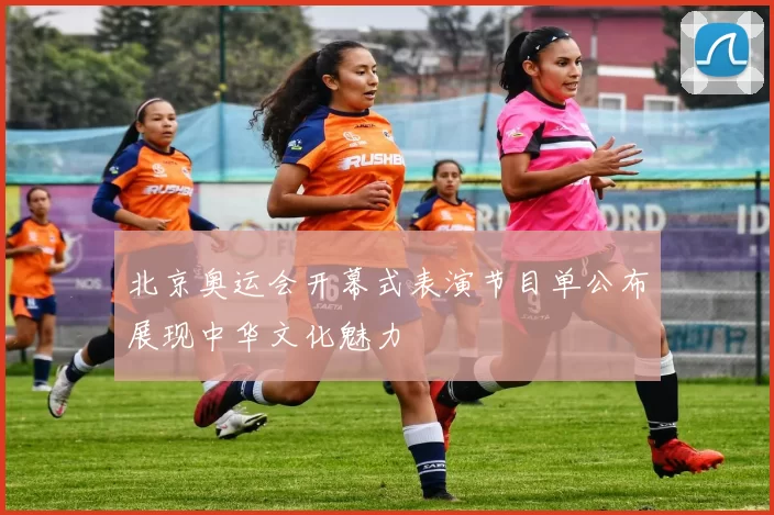 北京奥运会开幕式表演节目单公布展现中华文化魅力