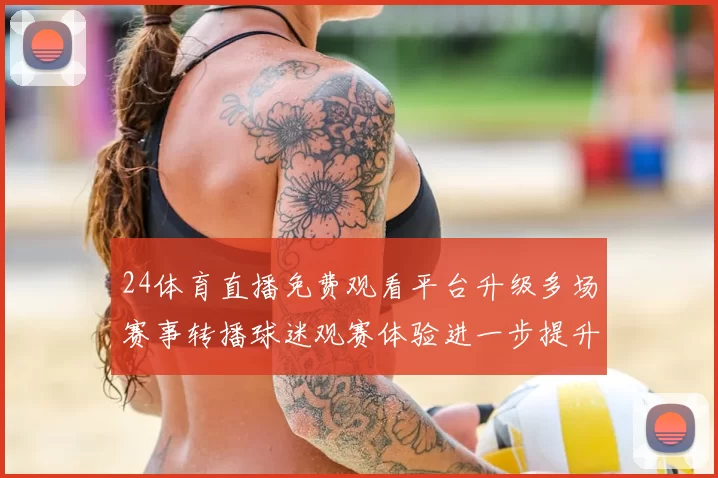 24体育直播免费观看平台升级多场赛事转播球迷观赛体验进一步提升