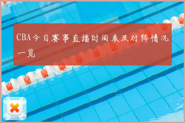 CBA今日赛事直播时间表及对阵情况一览