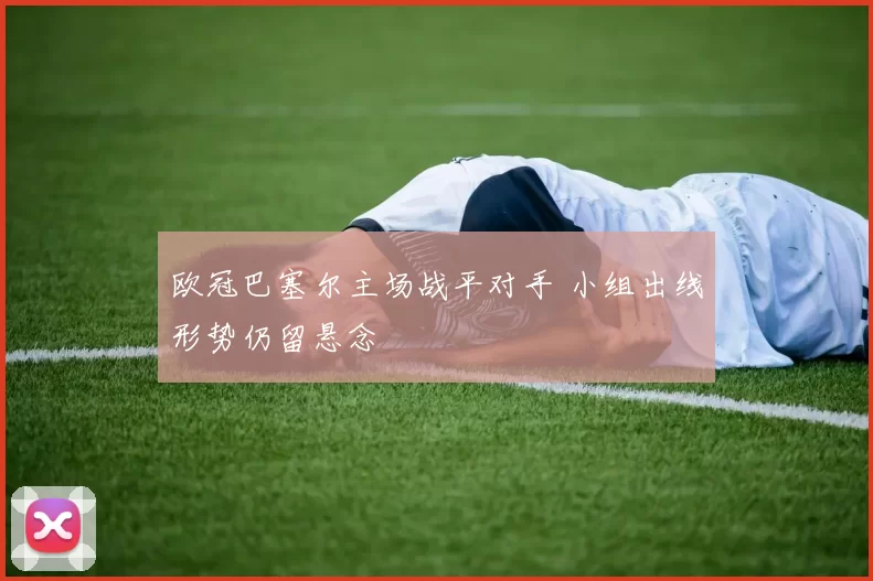 欧冠巴塞尔主场战平对手 小组出线形势仍留悬念