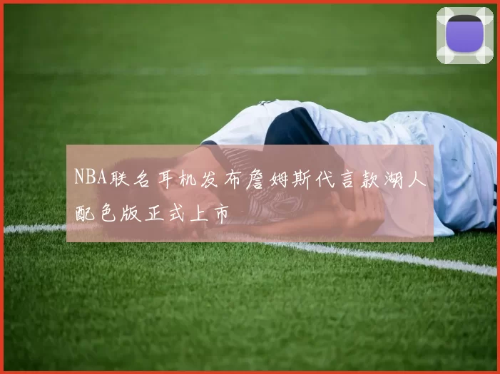 NBA联名耳机发布詹姆斯代言款湖人配色版正式上市