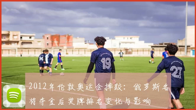 2012年伦敦奥运会摔跤：俄罗斯名将夺金后奖牌排名变化与影响