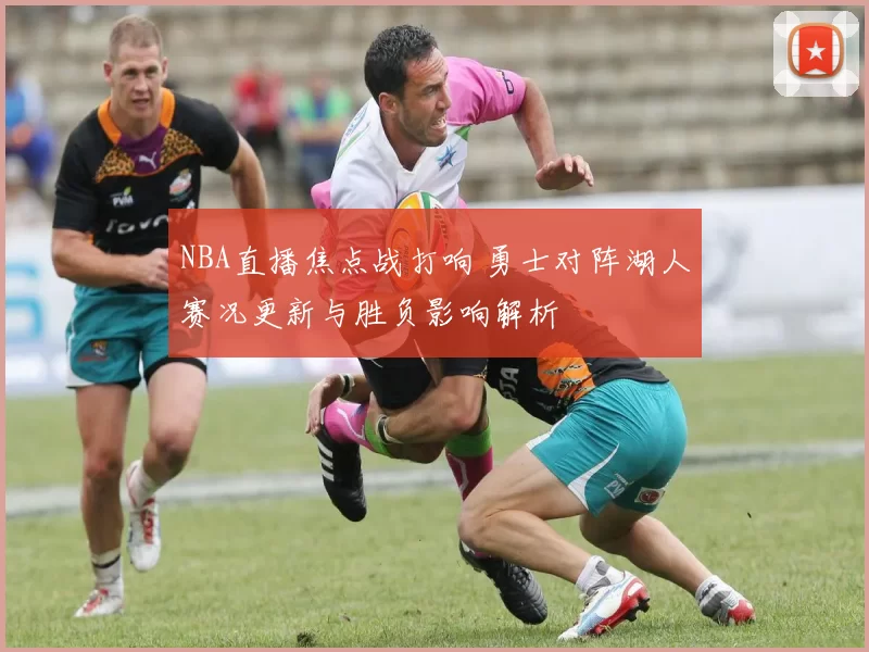 NBA直播焦点战打响 勇士对阵湖人赛况更新与胜负影响解析