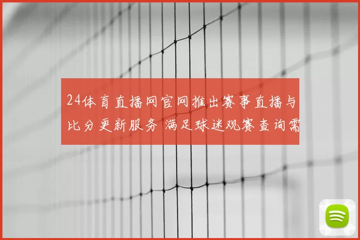 24体育直播网官网推出赛事直播与比分更新服务 满足球迷观赛查询需求