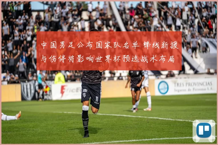 中国男足公布国家队名单 锋线新援与伤停将影响世界杯预选战术布局