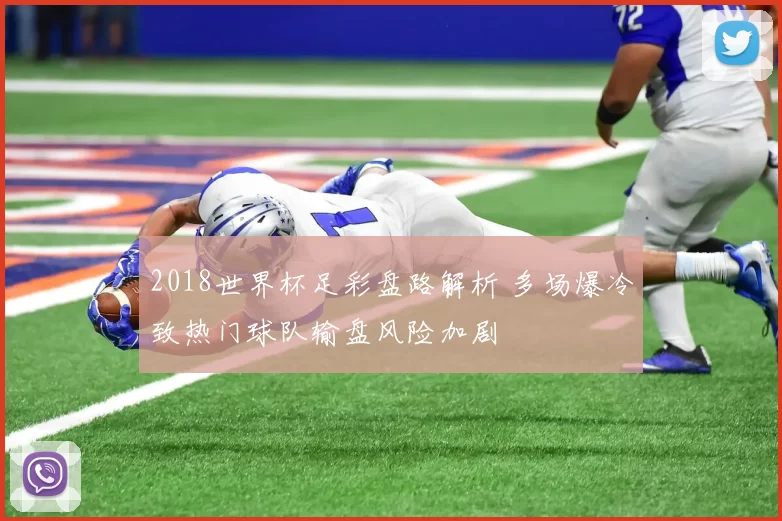2018世界杯足彩盘路解析 多场爆冷致热门球队输盘风险加剧