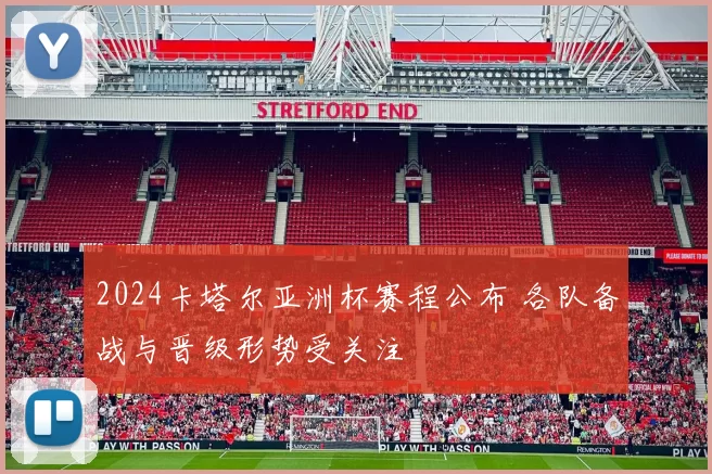 2024卡塔尔亚洲杯赛程公布 各队备战与晋级形势受关注
