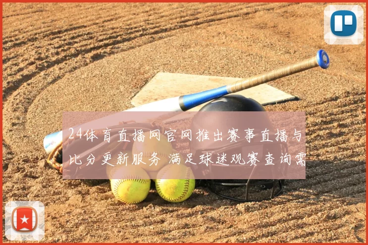 24体育直播网官网推出赛事直播与比分更新服务 满足球迷观赛查询需求