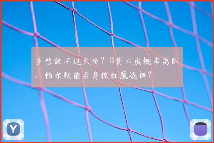 乡愁敌不过天价？B费六成概率离队，帕尔默能否身披红魔战袍？