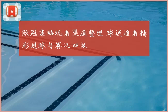 欧冠集锦观看渠道整理 球迷追看精彩进球与赛况回放