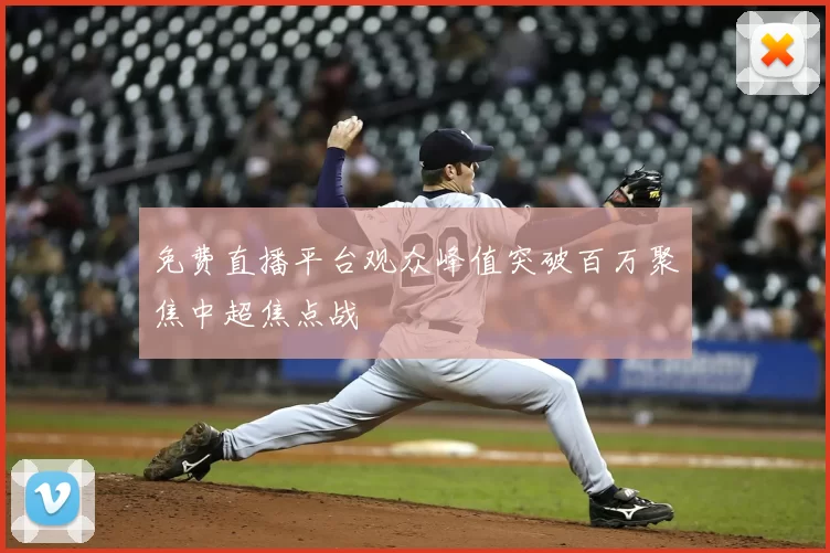 免费直播平台观众峰值突破百万聚焦中超焦点战