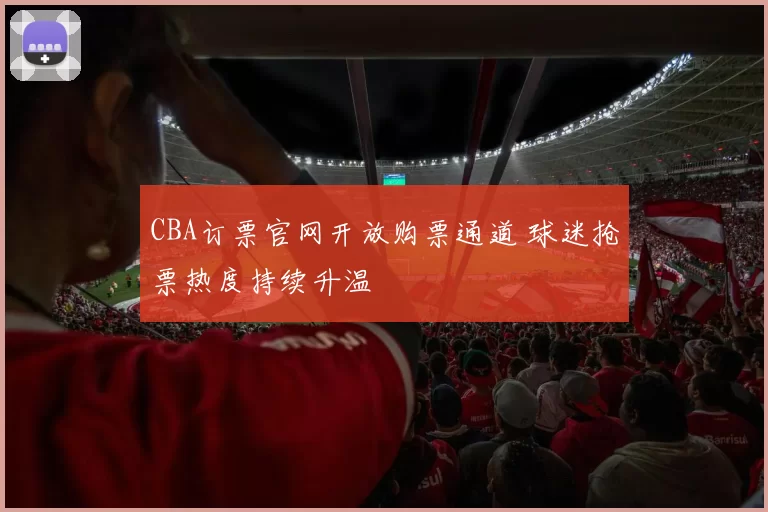 CBA订票官网开放购票通道 球迷抢票热度持续升温