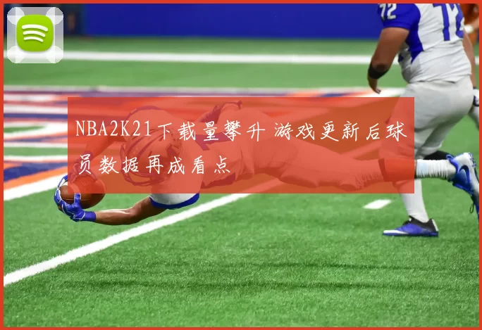 NBA2K21下载量攀升 游戏更新后球员数据再成看点