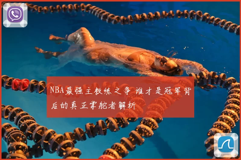 NBA最强主教练之争 谁才是冠军背后的真正掌舵者解析