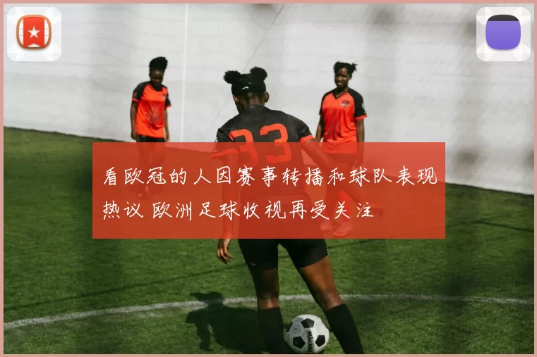 看欧冠的人因赛事转播和球队表现热议 欧洲足球收视再受关注