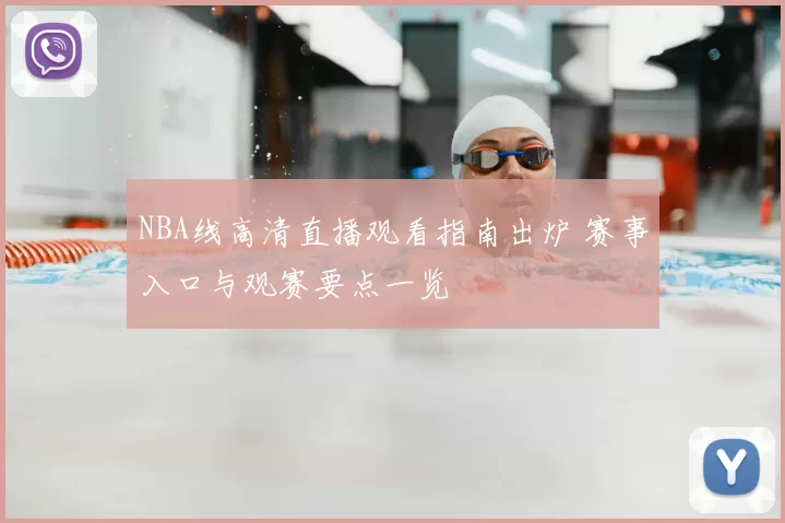 NBA线高清直播观看指南出炉 赛事入口与观赛要点一览