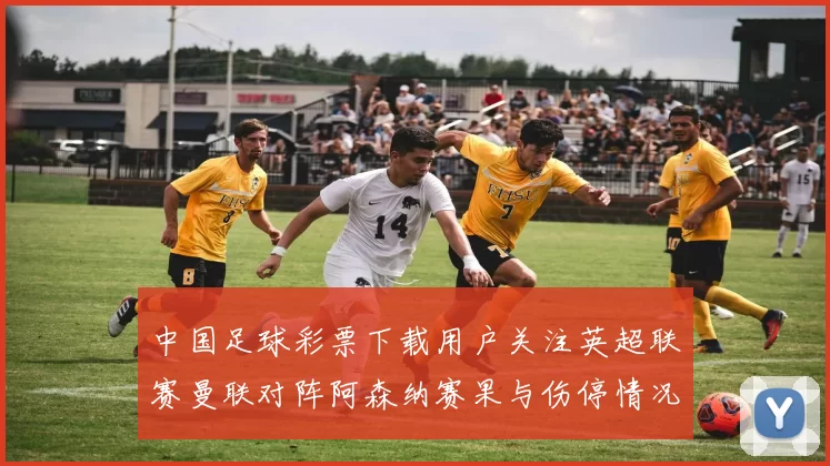 中国足球彩票下载用户关注英超联赛曼联对阵阿森纳赛果与伤停情况