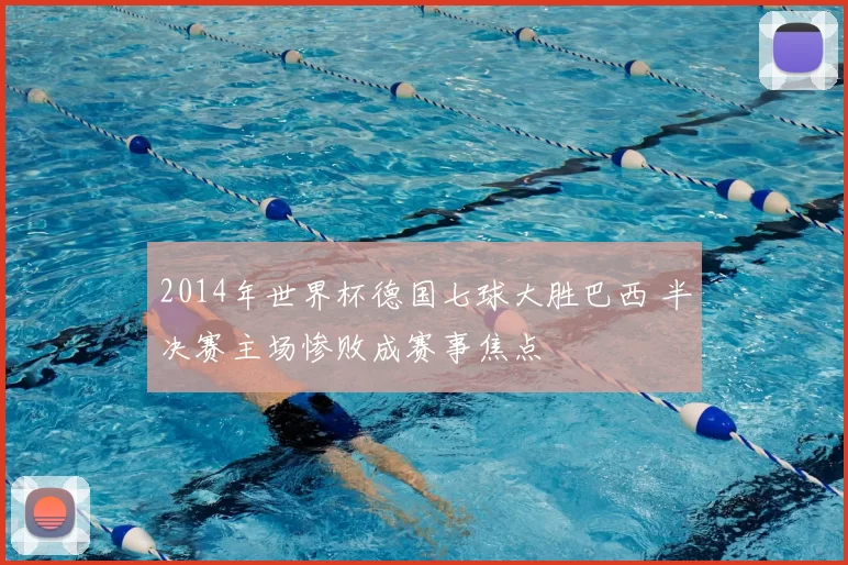 2014年世界杯德国七球大胜巴西 半决赛主场惨败成赛事焦点