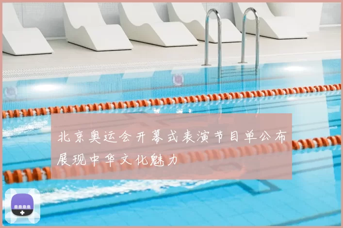 北京奥运会开幕式表演节目单公布展现中华文化魅力