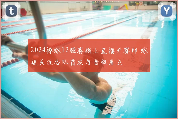 2024棒球12强赛线上直播开赛即 球迷关注各队首发与晋级看点