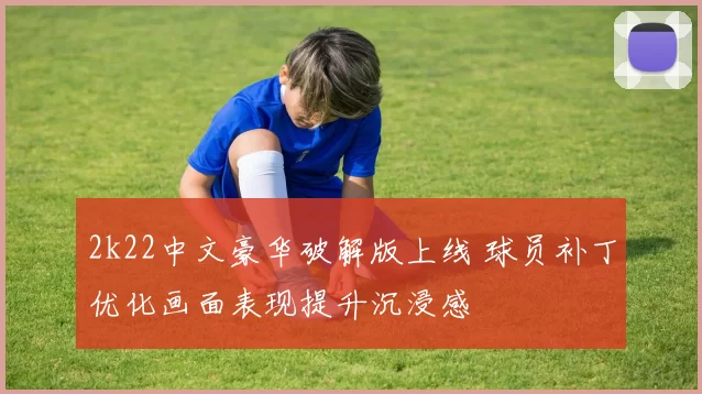 2k22中文豪华破解版上线 球员补丁优化画面表现提升沉浸感