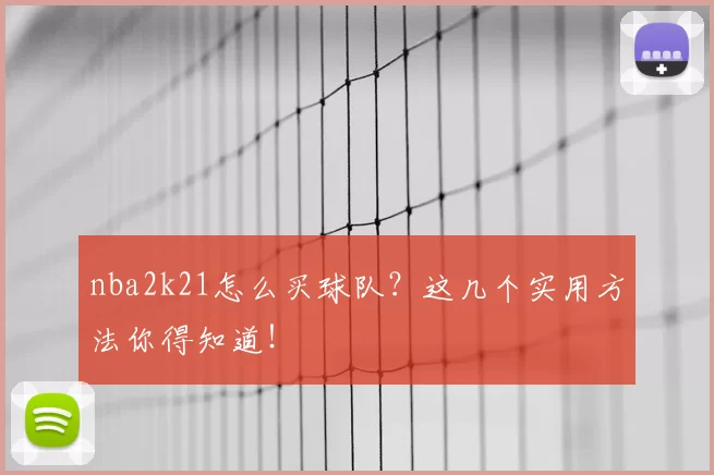 nba2k21怎么买球队?这几个实用方法你得知道!