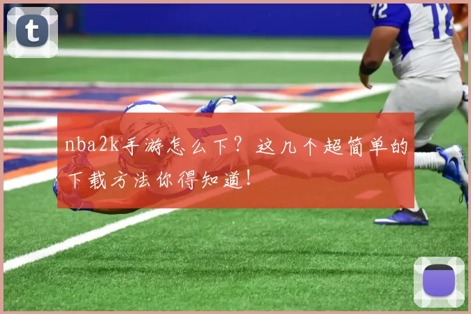 nba2k手游怎么下？这几个超简单的下载方法你得知道！