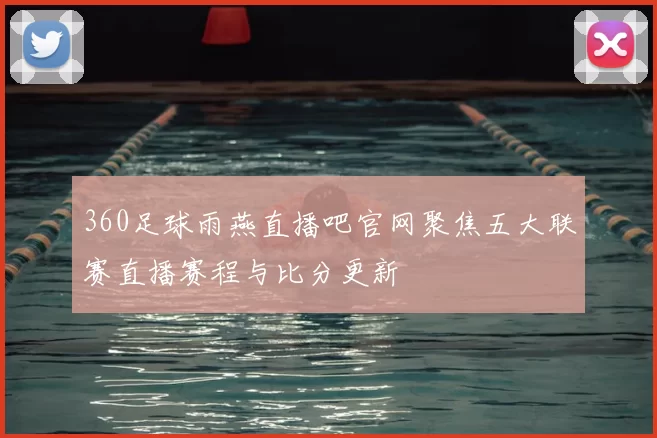 360足球雨燕直播吧官网聚焦五大联赛直播赛程与比分更新