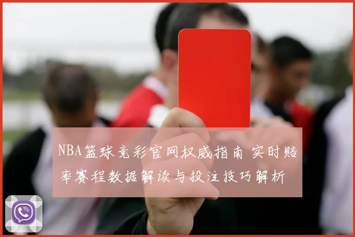 NBA篮球竞彩官网权威指南 实时赔率赛程数据解读与投注技巧解析