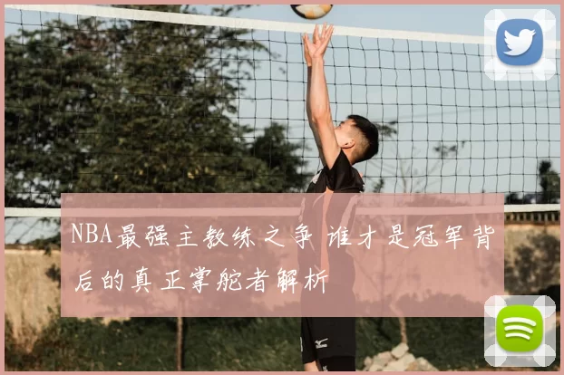 NBA最强主教练之争 谁才是冠军背后的真正掌舵者解析