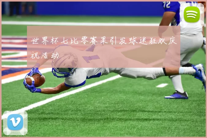 世界杯七比零赛果引发球迷狂欢庆祝活动