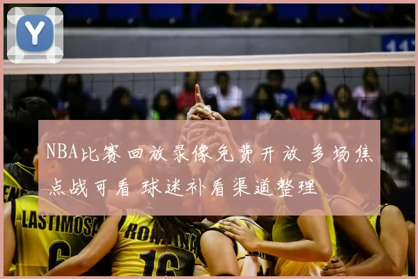 NBA比赛回放录像免费开放 多场焦点战可看 球迷补看渠道整理