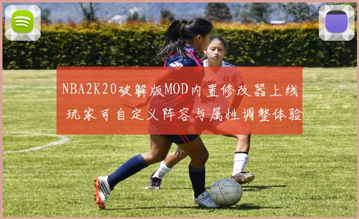 NBA2K20破解版MOD内置修改器上线 玩家可自定义阵容与属性调整体验