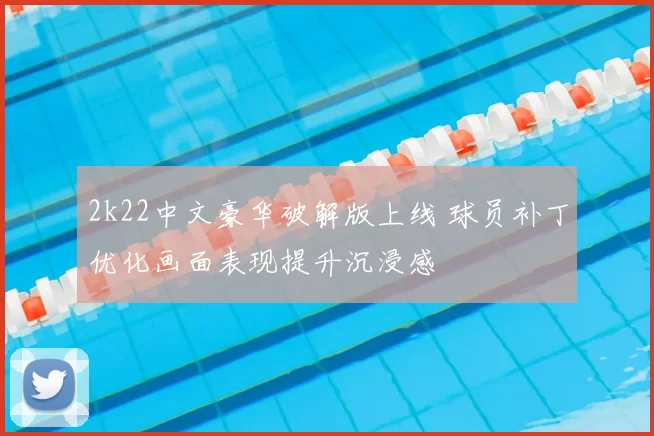 2k22中文豪华破解版上线 球员补丁优化画面表现提升沉浸感