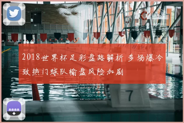2018世界杯足彩盘路解析 多场爆冷致热门球队输盘风险加剧