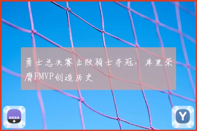 勇士总决赛击败骑士夺冠,库里荣膺FMVP创造历史