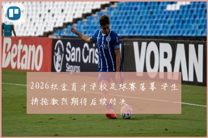 2026织金育才学校足球赛落幕 学生拼抢激烈期待后续对决