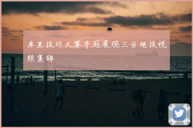 库里技巧大赛夺冠展现三分绝技视频集锦