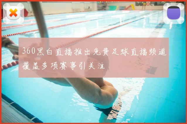 360黑白直播推出免费足球直播频道覆盖多项赛事引关注