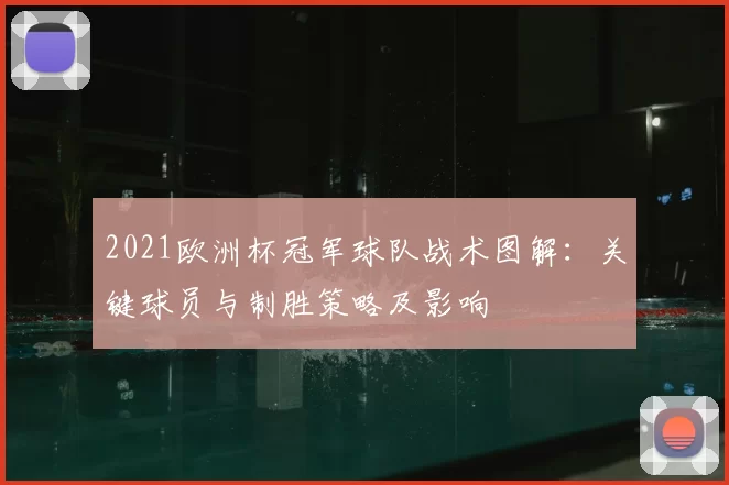 2021欧洲杯冠军球队战术图解:关键球员与制胜策略及影响