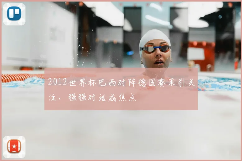 2012世界杯巴西对阵德国赛果引关注,强强对话成焦点