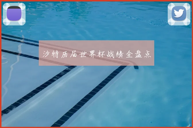 沙特历届世界杯战绩全盘点