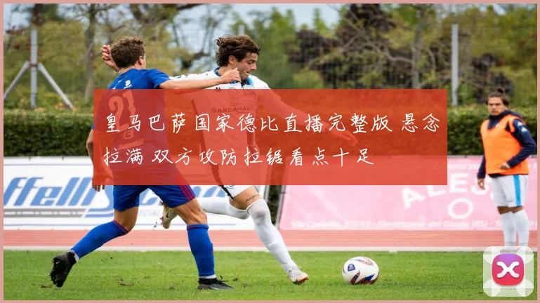 皇马巴萨国家德比直播完整版 悬念拉满 双方攻防拉锯看点十足