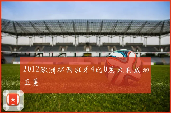 2012欧洲杯西班牙4比0意大利成功卫冕