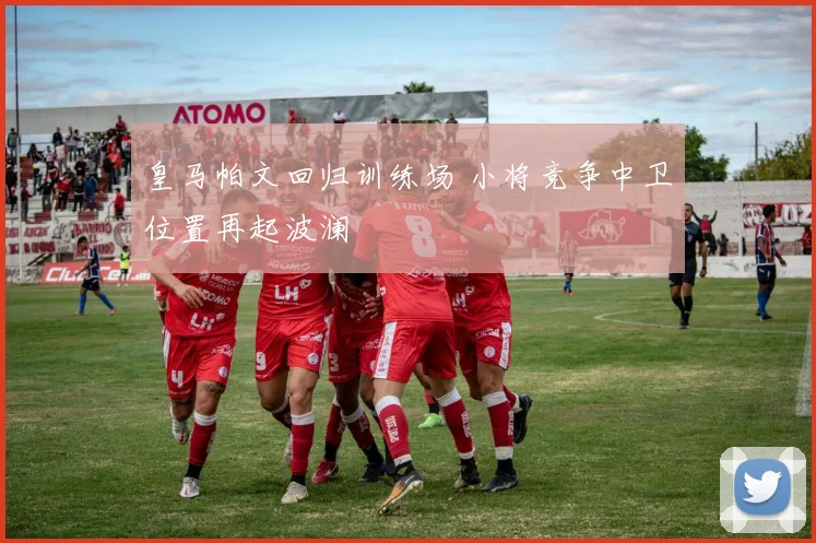 皇马帕文回归训练场 小将竞争中卫位置再起波澜