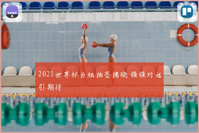 2021世界杯分组抽签揭晓 强强对话引期待