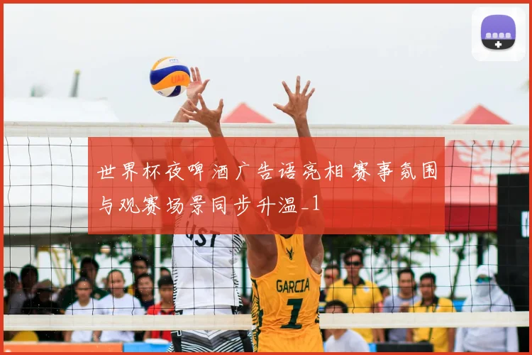 世界杯夜啤酒广告语亮相 赛事氛围与观赛场景同步升温_1